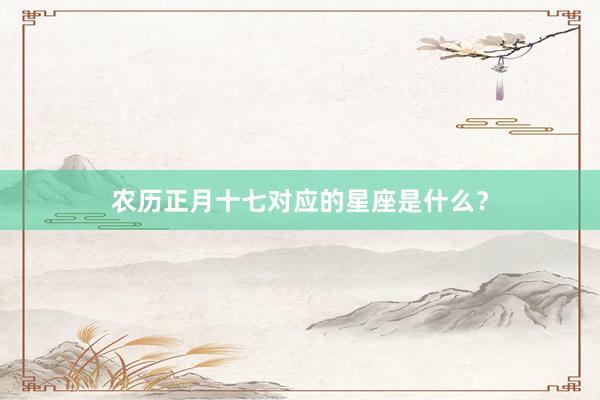 农历正月十七对应的星座是什么？