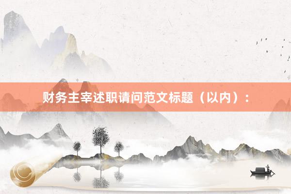 财务主宰述职请问范文标题(以内):