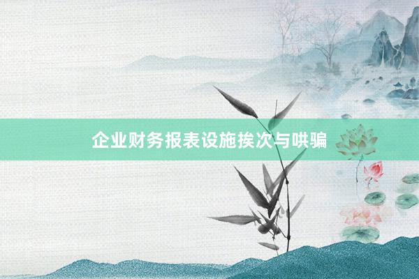企业财务报表设施挨次与哄骗